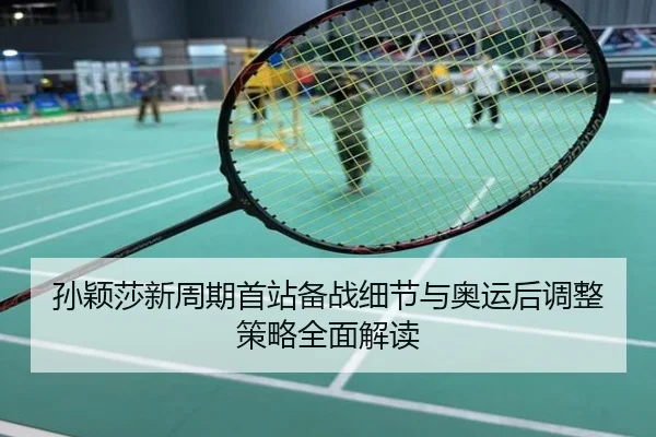 孙颖莎新周期首站备战细节与奥运后调整策略全面解读